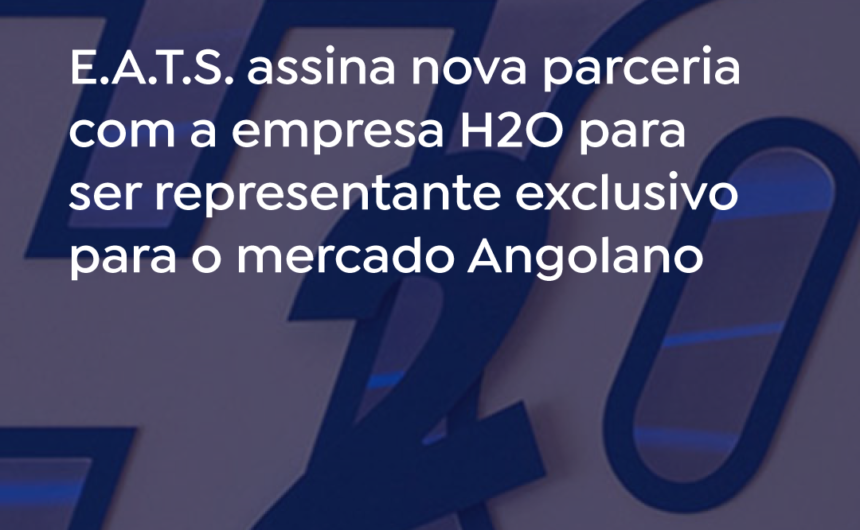 E.A.T.S. signs a new partnership with the company H2O to be the exclusive representative for the Angolan market